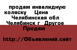 продам инвалидную коляску  › Цена ­ 10 000 - Челябинская обл., Челябинск г. Другое » Продам   